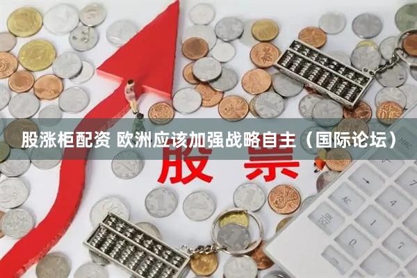 股涨柜配资 欧洲应该加强战略自主（国际论坛）