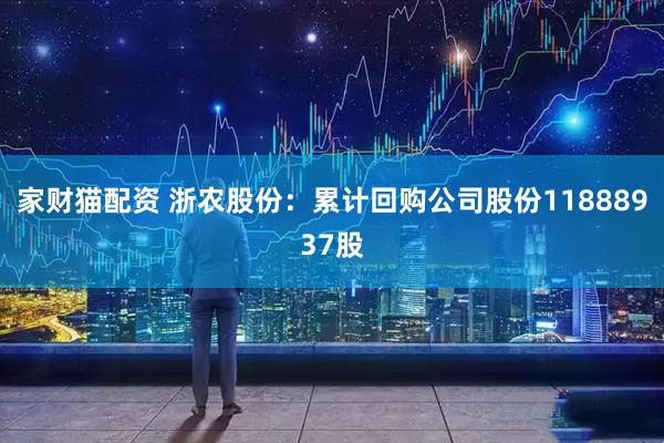 家财猫配资 浙农股份：累计回购公司股份11888937股