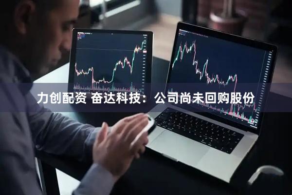 力创配资 奋达科技：公司尚未回购股份