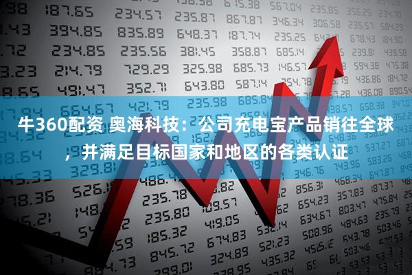 牛360配资 奥海科技：公司充电宝产品销往全球，并满足目标国家和地区的各类认证