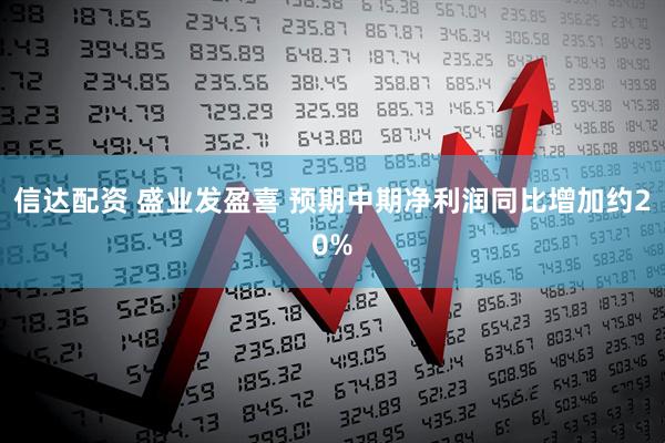 信达配资 盛业发盈喜 预期中期净利润同比增加约20%
