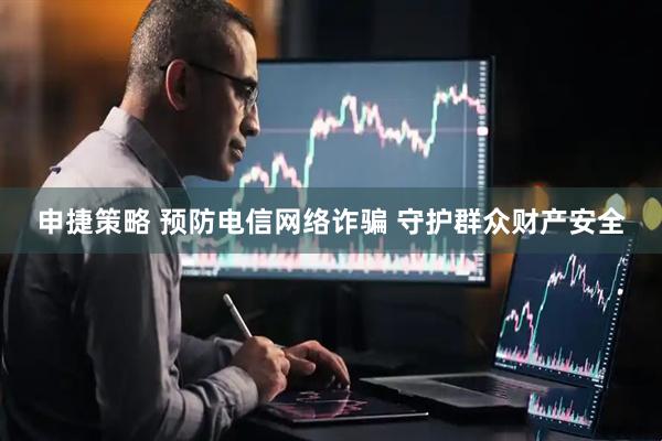 申捷策略 预防电信网络诈骗 守护群众财产安全