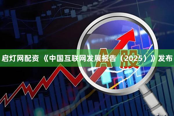 启灯网配资 《中国互联网发展报告（2025）》发布