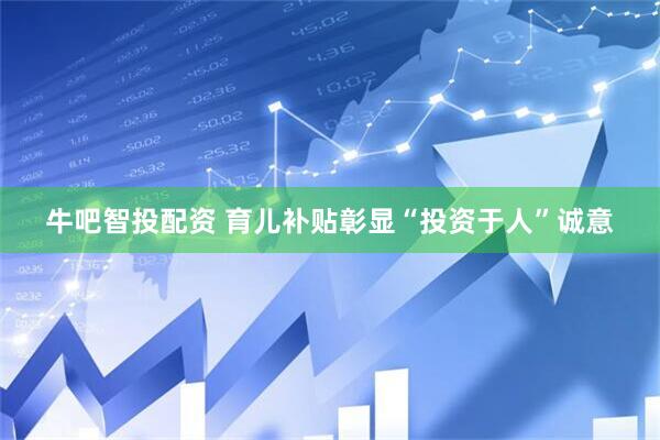 牛吧智投配资 育儿补贴彰显“投资于人”诚意